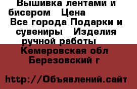 Вышивка лентами и бисером › Цена ­ 25 000 - Все города Подарки и сувениры » Изделия ручной работы   . Кемеровская обл.,Березовский г.